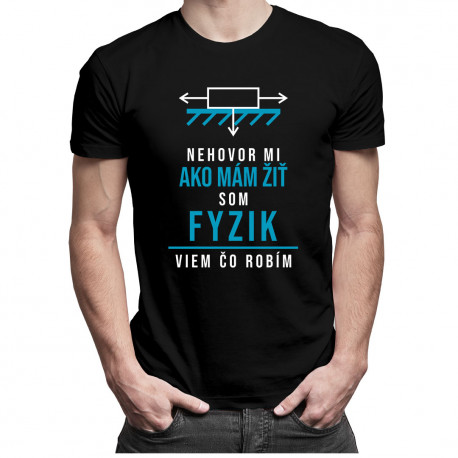 Nehovor mi ako mám žiť, som fyzik, viem, čo robím - pánske tričko s potlačou