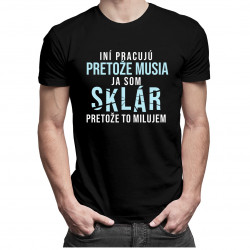 Iní pracujú, pretože musia, ja som sklár, pretože to milujem - pánske tričko s potlačou