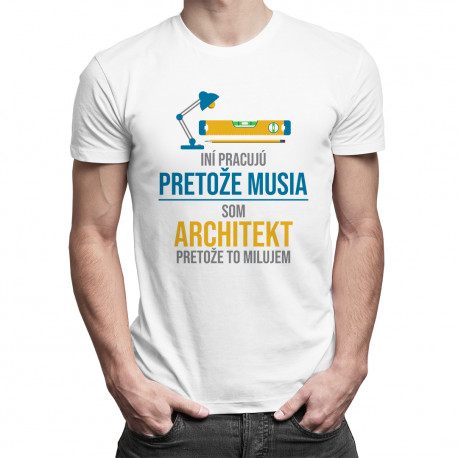 Iní pracujú, pretože musia - architekt - pánske tričko s potlačou
