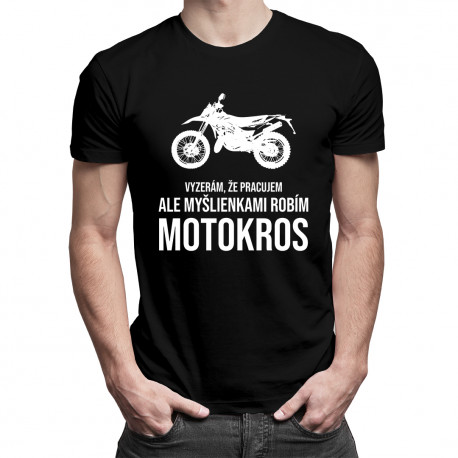 Vyzerám, že pracujem, ale myšlienkami robím motokros - pánske tričko s potlačou