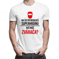 Na čo potrebuješ superhrdinu, keď máš zvárača? - pánske tričko s potlačou