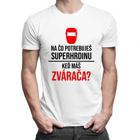 Na čo potrebuješ superhrdinu, keď máš zvárača? - pánske tričko s potlačou
