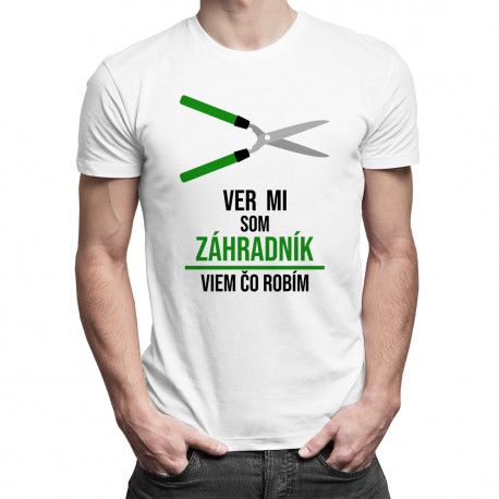 Ver mi, som záhradník, viem, čo robím - pánske tričko s potlačou