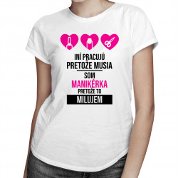 Iní pracujú, pretože musia, som manikérka, pretože to milujem - dámske tričko s potlačou