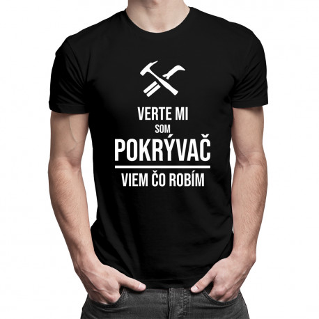Verte mi, som pokrývač viem, čo robím - pánske tričko s potlačou