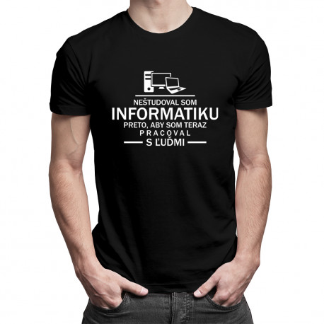 Neštudoval som informatiku preto, aby som teraz pracoval s ľuďmi - pánske tričko s potlačou