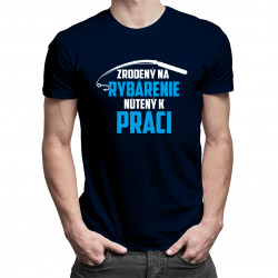 Zrodený na rybárenie - nútený k práci - pánske tričko s potlačou