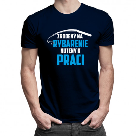 Zrodený na rybárenie - nútený k práci - pánske tričko s potlačou