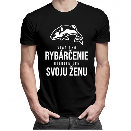Viac ako rybárčenie milujem len svoju ženu - pánske tričko s potlačou