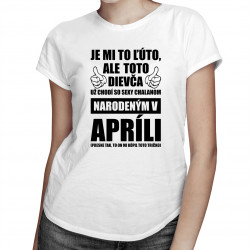 Je mi ľúto, ale toto dievča už chodí so sexy chalanom narodeným v apríli - dámske tričko s potlačou