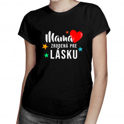 Mama - zrodená pre lásku - dámske tričko s potlačou