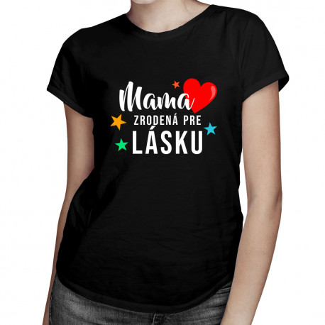 Mama - zrodená pre lásku - dámske tričko s potlačou