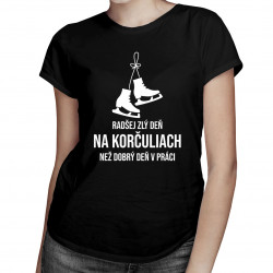 Radšej zlý deň na korčuliach, než dobrý deň v práci - dámske tričko s potlačou