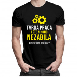 Tvrdá práca ešte nikoho nezabila, ale prečo to riskovať? - Pánske tričko s potlačou