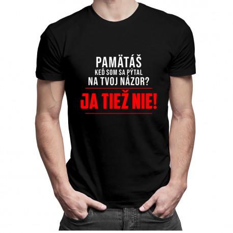 Pamätáš, keď som sa pýtal na tvoj názor? Ja tiež nie! - pánske tričko s potlačou