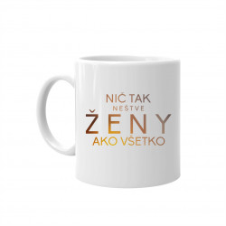 Nič tak neštve ženy ako všetko - keramický hrnček s potlačou