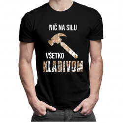 Nič na silu, všetko kladivom - Pánske tričko s potlačou