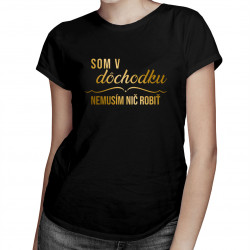 Som v dôchodku, nemusím nič robiť - Dámske tričko s potlačou