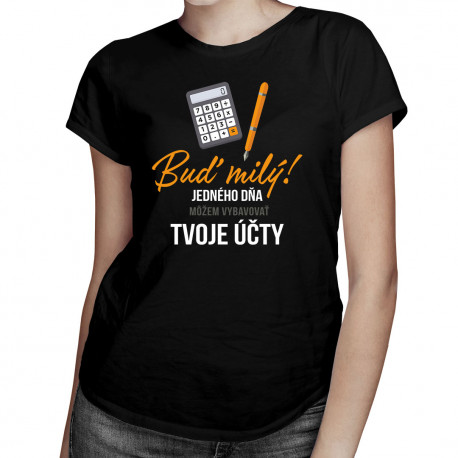 Buď milý! - jedného dňa môžem vybavovať tvoje účty - Dámske tričko s potlačou