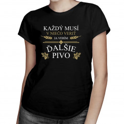 Každý musí v niečo veriť. Ja verím v ďalšie pivo - dámske tričko s potlačou