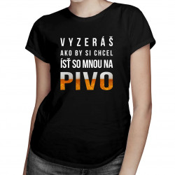Vyzeráš ako by si chcel ísť so mnou na pivo - dámske tričko s potlačou