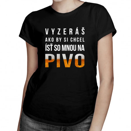 Vyzeráš ako by si chcel ísť so mnou na pivo - dámske tričko s potlačou