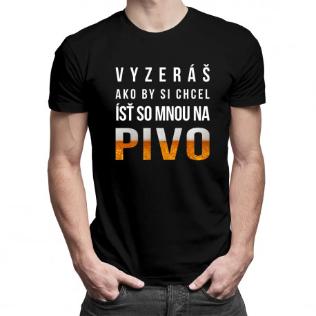 Vyzeráš ako by si chcel ísť so mnou na pivo - pánske tričko s potlačou