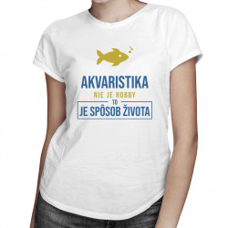 Akvaristika nie je hobby, to je spôsob života - dámske tričko s potlačou
