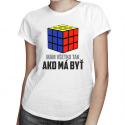 Mám všetko tak, ako má byť - dámske tričko s potlačou