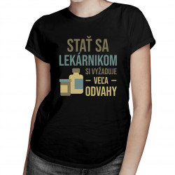 Stať sa lekárnikom si vyžaduje veľa odvahy - dámske tričko s potlačou