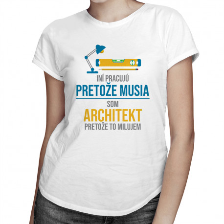 Iní pracujú, pretože musia - architekt - dámske tričko s potlačou
