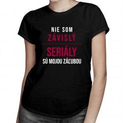Nie som závislý, seriály sú mojou záľubou - dámske tričko s potlačou