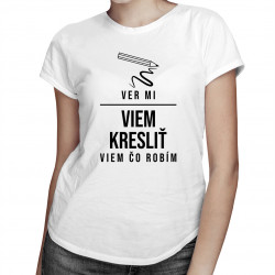 Ver mi, viem kresliť - viem, čo robím - dámske tričko s potlačou