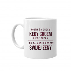 Robím čo chcem, kedy chcem a kde chcem - keramický hrnček s potlačou