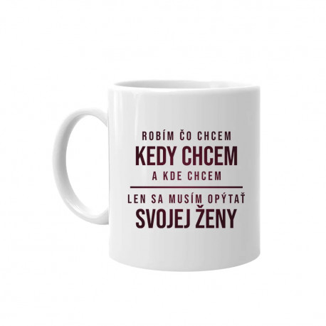 Robím čo chcem, kedy chcem a kde chcem - keramický hrnček s potlačou