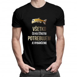Všetko, čo ku šťastiu potrebujem, je rybárčenie - pánske tričko s potlačou