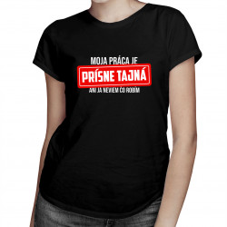 Moja práca je prísne tajná - ani ja neviem, čo robím - dámske tričko s potlačou