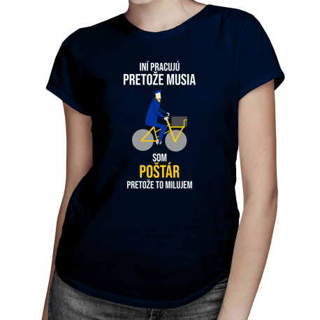 Iní pracujú, pretože musia, som poštár, pretože to milujem - dámske tričko s potlačou