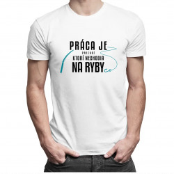 Práca je pre ľudí, ktorí nechodia na ryby - Pánske tričko s potlačou