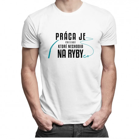 Práca je pre ľudí, ktorí nechodia na ryby - Pánske tričko s potlačou