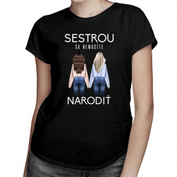 Sestrou sa nemusíte narodiť - Dámske tričko s potlačou