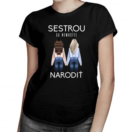 Sestrou sa nemusíte narodiť - Dámske tričko s potlačou