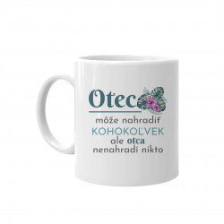 Otec môže nahradiť kohokoľvek, ale otca nenahradí nikto - keramický hrnček s potlačou