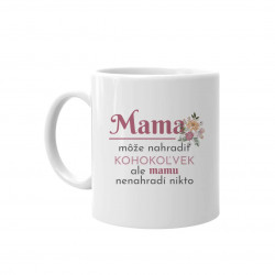 Mama môže nahradiť kohokoľvek, ale mamu nenahradí nikto - keramický hrnček s potlačou