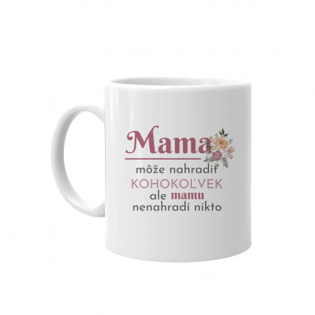 Mama môže nahradiť kohokoľvek, ale mamu nenahradí nikto - keramický hrnček s potlačou