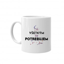 Si všetkým, čo potrebujem - keramický hrnček s potlačou