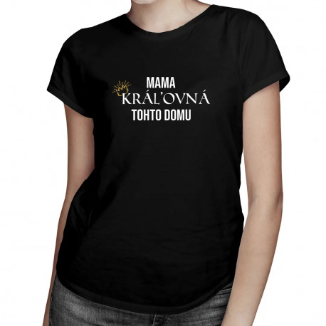 Mama, kráľovná tohto domu - dámske tričko s potlačou